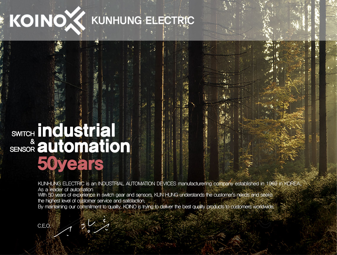 industrial automation: 50years- KUNHUNG ELECTRIC is an INDUSTRIAL AUTOMATION DEVICES manufacturering company established in 1969 in KOREA.. As a leader of automation With 50 years of experience in switch gear and sensors, KUN HUNG understands the customer's needs and seeks the highest level of customer service and satisfaction. By maintaining our commitment to quality, KOINO is trying to deliver the best quality products to customers worldwide.